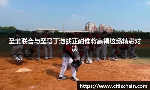 圣菲联合与圣马丁激战正酣谁将赢得这场精彩对决