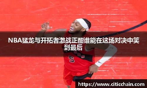 NBA猛龙与开拓者激战正酣谁能在这场对决中笑到最后