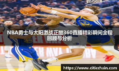 NBA勇士与太阳激战正酣360直播精彩瞬间全程回顾与分析